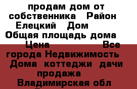 продам дом от собственника › Район ­ Елецкий › Дом ­ 112 › Общая площадь дома ­ 87 › Цена ­ 2 500 000 - Все города Недвижимость » Дома, коттеджи, дачи продажа   . Владимирская обл.,Радужный г.